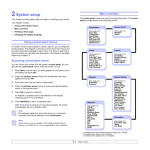 Page 162.1   
2 System setup
This chapter provides step by step information on setting up your printer. 
This chapter includes:
• Using control panel menus
• Menu overview
• Printing a demo page
• Changing the display language
Using control panel menus 
A number of menus are available to make it easy for you to change the 
printer settings. The diagram on the next column shows the menus and 
all of the menu items available in each menu. The items in each menu 
and the options you can select are described in...