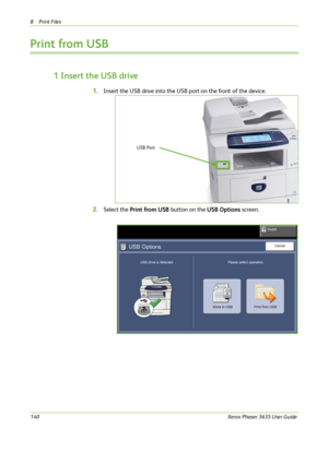 Page 1468Print Files 
140Xerox Phaser 3635 User Guide
Print from USB
1 Insert the USB drive
1.Insert the USB drive into the USB port on the front of the device.
2.Select the Print from USB button on the USB Options screen.
USB Port
Downloaded From ManualsPrinter.com Manuals 