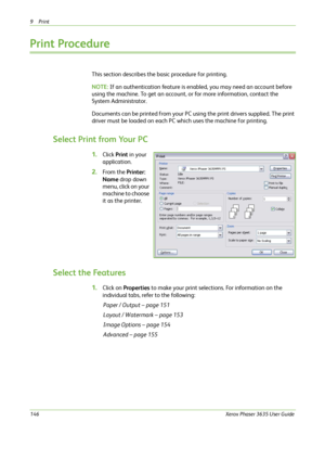 Page 1529Print 
146Xerox Phaser 3635 User Guide
Print Procedure
This section describes the basic procedure for printing.
NOTE: If an authentication feature is enabled, you may need an account before 
using the machine. To get an account, or for more information, contact the 
System Administrator.
Documents can be printed from your PC using the print drivers supplied. The print 
driver must be loaded on each PC which uses the machine for printing.
Select Print from Your PC
1.Click Print in your 
application....