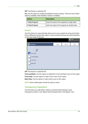 Page 613Copy 
Xerox Phaser 3635 User Guide55
Off: The feature is switched off.
On: Use this option to enable the Booklet Creation feature. There are two further 
options available, when Booklet Creation is enabled.
Covers
Use this feature to automatically add covers to your copied set using stock taken 
from a different tray than the copies. Covers must be the same size and orientation 
as the main body of the job.
Off: The feature is switched off.
Front and Back: Use this option to add both a front and back...