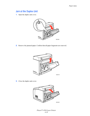 Page 141Paper Jams
Phaser™ 4500 Laser Printer
4-18
Ja m a t the  Dupl e x Uni t
1.Open the duplex unit cover.
2.Remove the jammed paper. Confirm that all paper fragments are removed.
 
3.Close the duplex unit cover.
4500-008
4500-010
4500-006
Downloaded From ManualsPrinter.com Manuals 