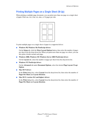 Page 74Advanced Options
Phaser™ 4500 Laser Printer
2-43
Printing Multiple Pages on a Single Sheet (N-Up)
When printing a multiple-page document, you can print more than one page on a single sheet 
of paper. Print one, two, four, six, nine, or 16 pages per side.
To print multiple pages on a single sheet of paper in a supported driver:
■Windows 98, Windows Me PostScript driver:
On the Setup tab, click the More Layout Options button, then select the number of pages 
per sheet from the drop-down list. When you...