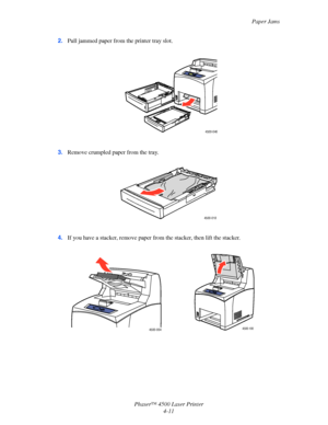 Page 134Paper Jams
Phaser™ 4500 Laser Printer
4-11 2.Pull jammed paper from the printer tray slot.
3.Remove crumpled paper from the tray.
4.If you have a stacker, remove paper from the stacker, then lift the stacker.
4500-046
4500-018
4500-0044500-100
Downloaded From ManualsPrinter.com Manuals 