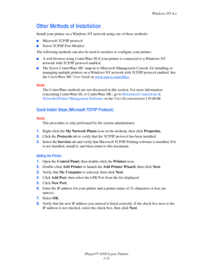 Page 102Windows NT 4.x
Phaser™ 4500 Laser Printer
3-21
Othe r Me thods of Insta l l a ti on
Install your printer on a Windows NT network using one of these methods:
■Microsoft TCP/IP protocol
■Xerox TCP/IP Port Monitor
The following methods can also be used to monitor or configure your printer:
■A web browser using CentreWare IS if your printer is connected to a Windows NT 
network with TCP/IP protocol enabled. 
■The Xerox CentreWare MC snap-in to Microsoft Management Console for installing or 
managing multiple...