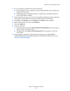 Page 110Windows 98 and Windows Me
Phaser™ 4500 Laser Printer
3-29 3.If you are running CentreWare DP verify the following:
■Novell Networks: You are required to load Novell IntraNetWare Client or Microsoft 
Client for IPX networks.
■TCP/IP Networks: No additional software is required, but your printer must have a 
valid TCP/IP address assigned.
4.If any of the above protocols or services are not installed, install the necessary components 
and restart the system. When the system is restarted, return to this...