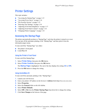 Page 20Phaser™ 4500 Laser Printer
Copyright © 2004 Xerox Corporation. All Rights Reserved.
1-13
Pri nte r Se tti ngs
This topic includes:
■Accessing the Startup Page on page 1-13
■Accessing Power Saver on page 1-14
■File Security System on page 1-15
■Selecting Tray Settings on page 1-16
■Adjusting Front Panel Brightness on page 1-17
■Adjusting Front Panel Contrast on page 1-18
■Changing Printer Language on page 1-18
Acce ssi ng the  Sta rtup Pa ge  
The printer automatically produces a “Startup Page” each time...