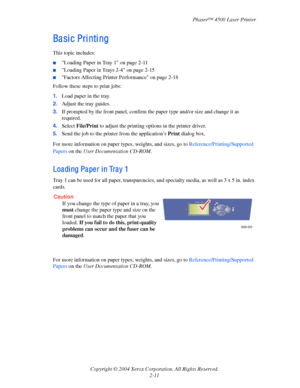 Page 42Phaser™ 4500 Laser Printer
Copyright © 2004 Xerox Corporation. All Rights Reserved.
2-11
Ba si c Pri nti ng
This topic includes:
■Loading Paper in Tray 1 on page 2-11
■Loading Paper in Trays 2-4 on page 2-15
■Factors Affecting Printer Performance on page 2-18
Follow these steps to print jobs:
1.Load paper in the tray.
2.Adjust the tray guides.
3.If prompted by the front panel, confirm the paper type and/or size and change it as 
required.
4.Select File/Print to adjust the printing options in the printer...