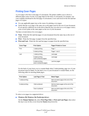 Page 78Advanced Options
Phaser™ 4500 Laser Printer
2-47
Pri nti ng Cove r Pa ge s
A cover page is the first or last page of a document. The printer enables you to choose a 
different paper source for the cover page than for the body of a document. For instance, use 
your company letterhead for the first page of a document, or use card stock for the first and last 
pages of a report.
■Use any applicable paper tray as the source for printing cover pages.
■Verify that the cover page is the same size as the paper...