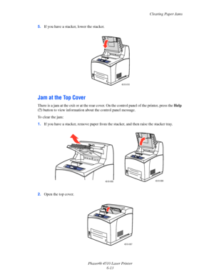 Page 119Clearing Paper Jams
Phaser® 4510 Laser Printer
6-13 5.If you have a stacker, lower the stacker.
Jam at the Top Cover
There is a jam at the exit or at the rear cover. On the control panel of the printer, press the Help 
(?) button to view information about the control panel message.
To clear the jam:
1.If you have a stacker, remove paper from the stacker, and then raise the stacker tray.
2.Open the top cover.
4510-010
4510-0054510-006
4510-007
Downloaded From ManualsPrinter.com Manuals 