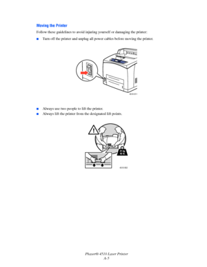 Page 137Phaser® 4510 Laser Printer
A-5
Moving the Printer
Follow these guidelines to avoid injuring yourself or damaging the printer:
■Turn off the printer and unplug all power cables before moving the printer.
■Always use two people to lift the printer.
■Always lift the printer from the designated lift points.
4510-011
4510-093
21 kg 
45 lb.
Downloaded From ManualsPrinter.com Manuals 