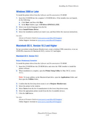 Page 27Installing the Printer Drivers
Phaser® 4510 Laser Printer
2-10
Windows 2000 or Later
To install the printer driver from the Software and Documentation CD-ROM:
1.Insert the CD-ROM into the computer’s CD-ROM drive. If the installer does not launch, 
do the following:
a.Click Start, and then click Run.
b.In the Run window, type: :\INSTALL.EXE.
2.Select your desired language from the list.
3.Select Install Printer Driver.
4.Select the installation method you want to use, and then follow the onscreen...