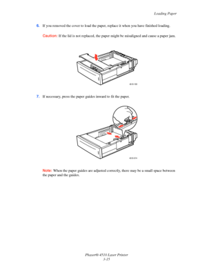 Page 51Loading Paper
Phaser® 4510 Laser Printer
3-15 6.If you removed the cover to load the paper, replace it when you have finished loading.
Caution:If the lid is not replaced, the paper might be misaligned and cause a paper jam.
7.If necessary, press the paper guides inward to fit the paper.
Note:When the paper guides are adjusted correctly, there may be a small space between 
the paper and the guides.
4510-100
4510-074
Downloaded From ManualsPrinter.com Manuals 