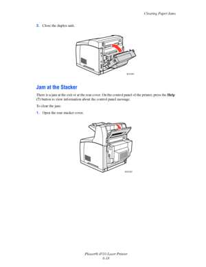 Page 124Clearing Paper Jams
Phaser® 4510 Laser Printer
6-18 3.Close the duplex unit.
Jam at the Stacker
There is a jam at the exit or at the rear cover. On the control panel of the printer, press the Help 
(?) button to view information about the control panel message.
To clear the jam:
1.Open the rear stacker cover.
4510-001
4510-031
Downloaded From ManualsPrinter.com Manuals 