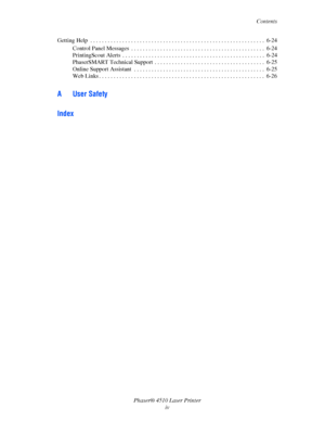 Page 6Contents
Phaser® 4510 Laser Printer
iv Getting Help  . . . . . . . . . . . . . . . . . . . . . . . . . . . . . . . . . . . . . . . . . . . . . . . . . . . . . . . . . . . .  6-24
Control Panel Messages  . . . . . . . . . . . . . . . . . . . . . . . . . . . . . . . . . . . . . . . . . . . . . .  6-24
PrintingScout Alerts  . . . . . . . . . . . . . . . . . . . . . . . . . . . . . . . . . . . . . . . . . . . . . . . . .  6-24
PhaserSMART Technical Support  . . . . . . . . . . . . . . . . . . . . . . . . . ....
