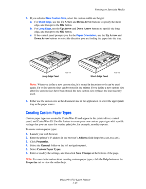 Page 81Printing on Specialty Media
Phaser® 4510 Laser Printer
3-45 7.If you selected 
New Custom Size, select the custom width and height:
a.For 
Short Edge, use the Up Arrow and Down Arrow buttons to specify the short 
edge, and then press the OKbutton.
b.For 
Long Edge, use the Up Arrow and Down Arrow buttons to specify the long 
edge, and then press the OK button.
c.If the control panel prompts you for the 
Paper Orientation, use the Up Arrow and 
Down Arrow buttons to select the direction you are feeding...