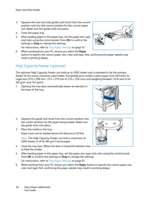 Page 58Paper and Other Media
Xerox Phaser 4600/4620
User Guide 58
3. Squeeze the rear and side guides and move from the current 
position and into the correct position for the current paper 
size. Make sure the guides click into place.
4. Close the paper tray.
5. After loading paper in the paper tray, set the paper size, type 
and color using the control panel. Press OK to confirm the 
settings or Stop to change the settings. 
For instructions, refer to Tray Paper Settings on page 61.
6. When printing from your...