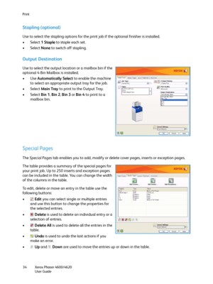 Page 34Print
Xerox Phaser 4600/4620
User Guide 34
Stapling (optional)
Use to select the stapling options for the print job if the optional finisher is installed.
•Select 1 Staple to staple each set.
•Select None to switch off stapling.
Output Destination
Use to select the output location or a mailbox bin if the 
optional 4-Bin Mailbox is installed.
•Use Automatically Select to enable the machine 
to select an appropriate output tray for the job.
•Select Main Tray to print to the Output Tray.
•Select Bin 1, Bin...