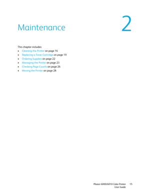 Page 152
Phaser 6000/6010 Color Printer
User Guide15
Maintenance
This chapter includes:
•Cleaning the Printer on page 16
•Replacing a Toner Cartridge on page 19
•Ordering Supplies on page 22
•Managing the Printer on page 23
•Checking Page Counts on page 26
•Moving the Printer on page 28
Downloaded From ManualsPrinter.com Manuals 