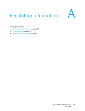 Page 69A
Phaser 6000/6010 Color Printer
User Guide69
Regulatory Information
This chapter includes:
•Electromagnetic Interference on page 70
•Other Regulations on page 72
•Material Safety Data Sheets on page 73
Downloaded From ManualsPrinter.com Manuals 