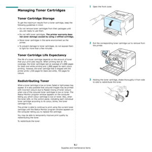 Page 26Supplies and maintenance items
5.2
Managing Toner Cartridges
Toner Cartridge Storage
To get the maximum results from a toner cartridge, keep the 
following guidelines in mind:
• Do not remove toner cartridges from their packages until 
you are ready to use them. 
• Do not refill toner cartridges. 
The printer warranty does 
not cover damage caused by using a refilled cartridge.
• Store toner cartridges in the same environment as the 
printer.
• To prevent damage to toner cartridges, do not expose them...