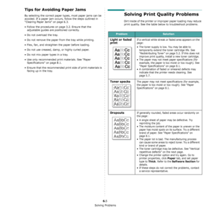 Page 37Solving Problems
6.5
Tips for Avoiding Paper Jams
By selecting the correct paper types, most paper jams can be 
avoided. If a paper jam occurs, follow the steps outlined in 
“Clearing Paper Jams” on page 6.3. 
• Follow the procedures on page 3.2. Ensure that the 
adjustable guides are positioned correctly.
• Do not overload the tray.
• Do not remove the paper from the tray while printing.
• Flex, fan, and straighten the paper before loading. 
• Do not use creased, damp, or highly curled paper.
• Do not...