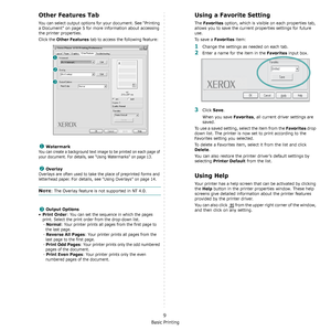 Page 58Basic Printing
9
Other Features Tab
You can select output options for your document. See “Printing 
a Document” on page 5 for more information about accessing 
the printer properties.
Click the 
Other Features tab to access the following feature:  
Watermark
You can create a background text image to be printed on each page of 
your document. For details, see “Using Watermarks” on page 13.
Overlay
Overlays are often used to take the place of preprinted forms and 
letterhead paper. 
For details, see “Using...