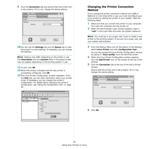 Page 68Using Your Printer in Linux
19
9Click the Connection tab and ensure that the printer port 
is set properly. If it is not, change the device setting.
10You can use the Settings tab and the Queue tab to view 
the printer’s current settings. If necessary, you can change 
the settings.
NOTE: Options may differ depending on the printer in use. 
The 
Description and the Location field in the Queue screen 
may not appear depending on the printing system in use.
11To exit, click OK.
12When the window indicates...