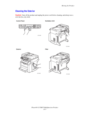 Page 162Moving the Product
Phaser® 6115MFP Multifunction Product
10-5
Cleaning the Exterior
Caution:Turn off the product and unplug the power cord before cleaning, and always use a 
soft, lint-free, dry cloth.
Control Panel Ventilation Grill
Exterior Filter
6115-043
6115-044
6115-0456115-046
Downloaded From ManualsPrinter.com Manuals 