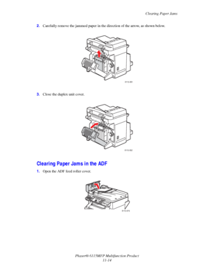 Page 187Clearing Paper Jams
Phaser® 6115MFP Multifunction Product
11-14 2.Carefully remove the jammed paper in the direction of the arrow, as shown below.
3.Close the duplex unit cover.
Clearing Paper Jams in the ADF
1.Open the ADF feed roller cover.
6115-061
6115-052
6115-079
Downloaded From ManualsPrinter.com Manuals 