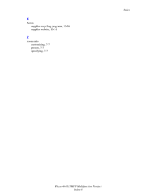 Page 219Index
Phaser® 6115MFP Multifunction Product
Index-8
X
Xerox
supplies recycling programs, 10-16
supplies website, 10-16
Z
zoom ratio
customizing, 7-7
presets, 7-7
specifying, 7-7
Downloaded From ManualsPrinter.com Manuals 