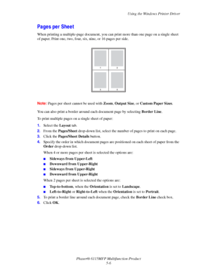 Page 75Using the Windows Printer Driver
Phaser® 6115MFP Multifunction Product
5-6
Pages per Sheet 
When printing a multiple-page document, you can print more than one page on a single sheet 
of paper. Print one, two, four, six, nine, or 16 pages per side.
Note:Pages per sheet cannot be used with Zoom, Output Size, or Custom Paper Sizes.
You can also print a border around each document page by selecting Border Line.
To print multiple pages on a single sheet of paper:
1.Select the Layout tab.
2.From the...