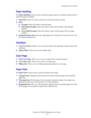 Page 84Specifying Print Settings
Phaser® 6115MFP Multifunction Product
5-15
Paper Handling
The Paper Handling section is used to specify the pages that are to be printed and the order in 
which the pages are printed.
1.Page Order: Select the order in which you want the document to print.
2.Print:
■All pages: Select this option to print all pages.
■Odd numbered pages: Select this option to print only the pages with odd page 
numbers.
■Even numbered pages: Select this option to print only the pages with even page...