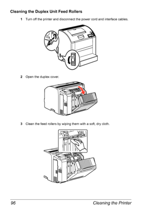 Page 103Cleaning the Printer 96
Cleaning the Duplex Unit Feed Rollers
1Turn off the printer and disconnect the power cord and interface cables.
2Open the duplex cover.
3Clean the feed rollers by wiping them with a soft, dry cloth.
Downloaded From ManualsPrinter.com Manuals 