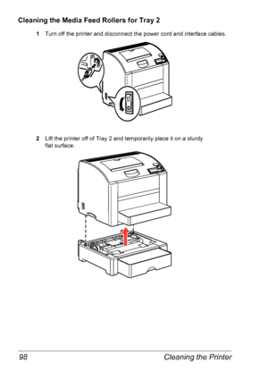 Page 105Cleaning the Printer 98
Cleaning the Media Feed Rollers for Tray 2
1Turn off the printer and disconnect the power cord and interface cables.
2Lift the printer off of Tray 2 and temporarily place it on a sturdy 
flat
 surface.
Downloaded From ManualsPrinter.com Manuals 