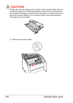 Page 115Clearing Paper Jams 108
CAUTION
Position the removed imaging unit as shown in the illustration below. Be sure 
to keep the imaging unit horizontal and place it where it will not become dirty. 
Do not leave the imaging unit removed for more than 15
 minutes, and do not 
place the removed imaging unit in a location where it would be exposed to 
direct light (such as sunlight).
3Remove any jammed paper.
Downloaded From ManualsPrinter.com Manuals 