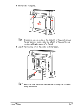 Page 148Hard Drive 141
3Remove the rear panel.
Since there are two hooks on the right side of the panel, remove 
the rear panel by gently pulling the left side of the panel toward 
you, then sliding the panel off to the left.
4Attach the mounting pin on the printer controller board.
Be sure to slide the tab on the hard disk mounting pin to the left 
during installation.
Downloaded From ManualsPrinter.com Manuals 