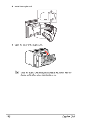 Page 153Duplex Unit 146
4Install the duplex unit.
5Open the cover of the duplex unit.
Since the duplex unit is not yet secured to the printer, hold the 
duplex unit in place when opening its cover.
Downloaded From ManualsPrinter.com Manuals 