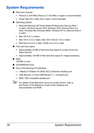 Page 23System Requirements 16
System Requirements
„Personal computer
–Pentium 2: 400 MHz (Pentium 3: 500 MHz or higher is recommended)
–Power Mac G3 or later (G4 or later is recommended)
„Operating System
–Microsoft Windows XP Home Edition/Professional (Service Pack 1 
or
 later), Windows Server 2003, Windows 2000 (Service Pack 4 or 
later), Windows Me, Windows 98SE, Windows NT 4.0 (Service Pack 6 
or later)
–Mac OS 9 (9.1 or later)
–Mac OS X (10.2 or later), Mac OS X Server (10.2 or later)
–Red Hat Linux 9.0...