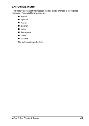 Page 50About the Control Panel 43
LANGUAGE MENU
The display language of the message window can be changed to the required 
language. The available languages are:
„English
„Spa nish
„French
„German
„Italian
„Portuguese
„Dutch
„Swedish
The default setting is English.
Downloaded From ManualsPrinter.com Manuals 