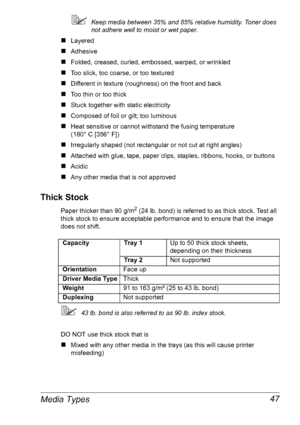 Page 54Media Types 47
Keep media between 35% and 85% relative humidity. Toner does 
not adhere well to moist or wet paper.
„Layered 
„Adhesive
„Folded, creased, curled, embossed, warped, or wrinkled
„Too slick, too coarse, or too textured 
„Different in texture (roughness) on the front and back
„Too thin or too thick
„Stuck together with static electricity
„Composed of foil or gilt; too luminous
„Heat sensitive or cannot withstand the fusing temperature 
(180°
 C [356° F])
„Irregularly shaped (not rectangular...