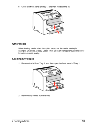 Page 66Loading Media 59
5Close the front panel of Tray 1, and then reattach the lid.
Other Media
When loading media other than plain paper, set the media mode (for 
example, Envelope, Glossy, Label, Thick Stock or Transparency) in the driver 
for optimum print quality.
Loading Envelopes
1Remove the lid from Tray 1, and then open the front panel of Tray 1.
2Remove any media from the tray.
Downloaded From ManualsPrinter.com Manuals 