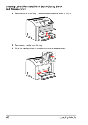 Page 73Loading Media 66
Loading Labels/Postcard/Thick Stock/Glossy Stock 
and
 Transparency
1Remove the lid from Tray 1, and then open the front panel of Tray 1.
2Remove any media from the tray.
3Slide the media guides to provide more space between them.
Downloaded From ManualsPrinter.com Manuals 