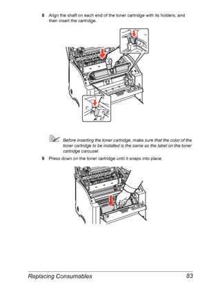 Page 90Replacing Consumables 83
8Align the shaft on each end of the toner cartridge with its holders, and 
then insert the cartridge.
Before inserting the toner cartridge, make sure that the color of the 
toner cartridge to be installed is the same as the label on the toner 
cartridge carousel.
9Press down on the toner cartridge until it snaps into place.
Downloaded From ManualsPrinter.com Manuals 