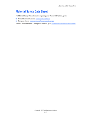 Page 17
Material Safety Data Sheet
Phaser® 6125 Color Laser Printer 1-11
Material Safety Data Sheet
For Material Safety Data information rega rding your Phaser 6125 printer, go to:
■United States and Canada: www.xerox.com/msds
■European Union: www.xerox.com/environment_europe
For the Customer Support Center phone numbers, go to  www.xerox.com/office/worldcontacts.
Downloaded From ManualsPrinter.com Manuals 