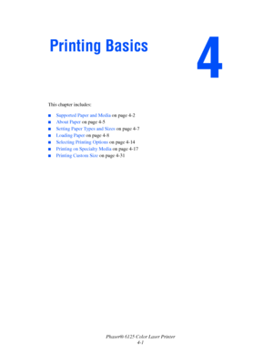 Page 39Phaser® 6125 Color Laser Printer
4-1 This chapter includes:
 ■Supported Paper and Media on page 4-2
■About Paper on page 4-5
■Setting Paper Types and Sizes on page 4-7
■Loading Paper on page 4-8
■Selecting Printing Options on page 4-14
■Printing on Specialty Media on page 4-17
■Printing Custom Size on page 4-31
Printing Basics
Downloaded From ManualsPrinter.com Manuals 