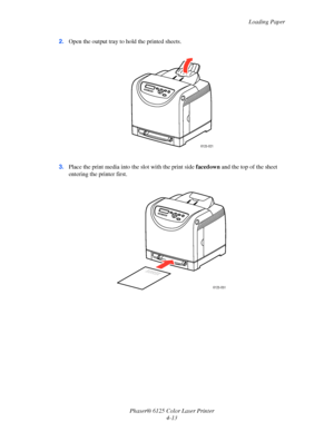 Page 51Loading Paper
Phaser® 6125 Color Laser Printer
4-13 2.Open the output tray to hold the printed sheets.
3.Place the print media into the slot with the print side facedown and the top of the sheet 
entering the printer first.
6125-021
6125-051
Downloaded From ManualsPrinter.com Manuals 