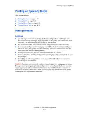 Page 55Printing on Specialty Media
Phaser® 6125 Color Laser Printer
4-17
Printing on Specialty Media
This section includes:
 ■Printing Envelopes on page 4-17
■Printing Labels on page 4-21
■Printing Glossy Paper on page 4-26
■Printing Custom Size on page 4-31
Printing Envelopes
Guidelines
■Use only paper envelopes specified in the Supported Paper Sizes and Weights table. 
Successful envelope printing is highly dependent on the quality and construction of the 
envelopes. Use envelopes made specifically for laser...