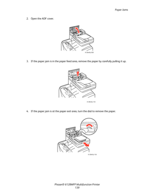 Page 139Paper Jams
Phaser® 6128MFP Multifunction Printer
139 2. Open the ADF cover.
3. If the paper jam is in the paper feed area, remove the paper by carefully pulling it up.
4. If the paper jam is at the paper exit area, turn the dial to remove the paper.
6128mfp-058
6128mfp-135
6128mfp-136
Downloaded From ManualsPrinter.com Manuals 