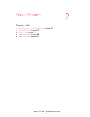 Page 15
Phaser® 6128MFP Multifunction Printer
15
This chapter includes:
•
Main Components and Their Functions  on page 16 
• Standard Features  on page 18
• Control Panel  on page 19
• Power Saver Mode  on page 22
• More Information  on page 23
Printer Features
2
Downloaded From ManualsPrinter.com Manuals 