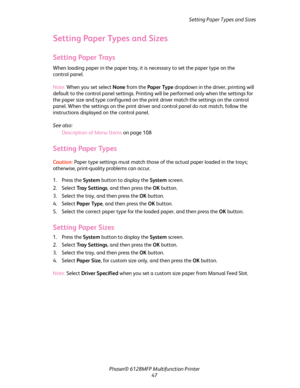 Page 47Setting Paper Types and Sizes
Phaser® 6128MFP Multifunction Printer
47
Setting Paper Types and Sizes
Setting Paper Trays
When loading paper in the paper tray, it is necessary to set the paper type on the 
control panel. 
Note: When you set select None from the Paper Type dropdown in the driver, printing will 
default to the control panel settings. Printing will be performed only when the settings for 
the paper size and type configured on the print driver match the settings on the control 
panel. When...
